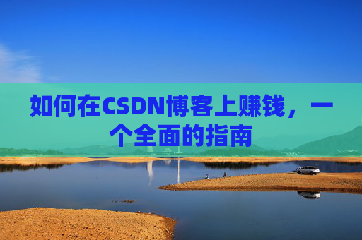 如何在CSDN博客上赚钱，一个全面的指南