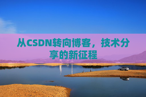 从CSDN转向博客，技术分享的新征程